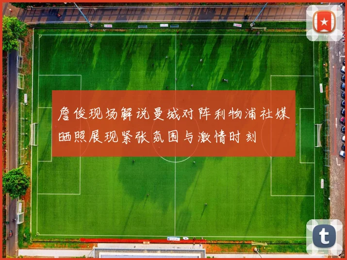 詹俊现场解说曼城对阵利物浦社媒晒照展现紧张氛围与激情时刻