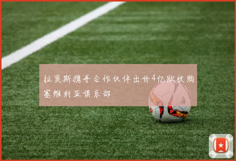 拉莫斯携手合作伙伴出价4亿欧收购塞维利亚俱乐部