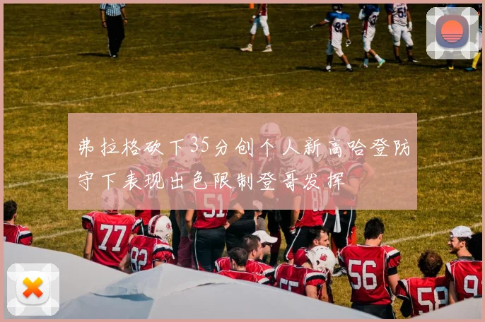 弗拉格砍下35分创个人新高哈登防守下表现出色限制登哥发挥