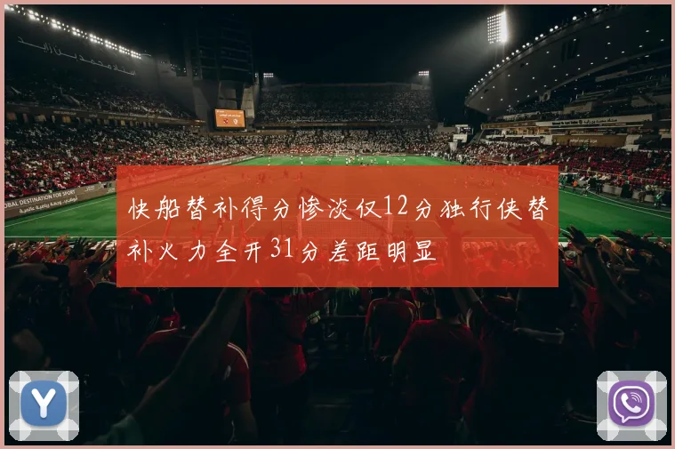 快船替补得分惨淡仅12分独行侠替补火力全开31分差距明显