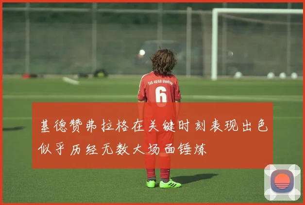 基德赞弗拉格在关键时刻表现出色似乎历经无数大场面锤炼