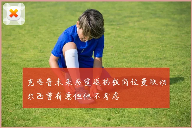 克洛普未来或重返执教岗位曼联切尔西曾有意但他不考虑