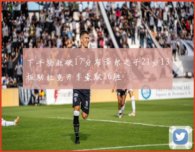 下半场狂砍17分布泽尔之子21分13板助杜克开季豪取16胜