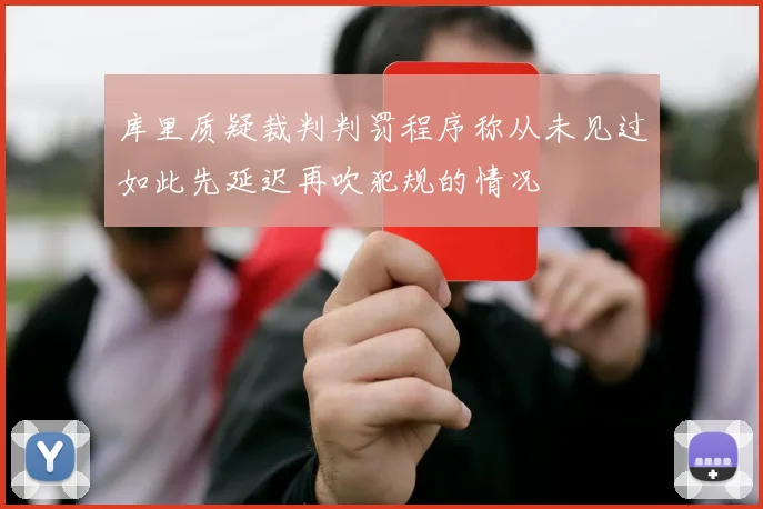 库里质疑裁判判罚程序称从未见过如此先延迟再吹犯规的情况