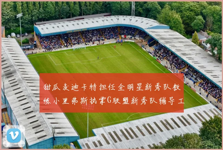 甜瓜麦迪卡特担任全明星新秀队教练小里弗斯执掌G联盟新秀队辅导工作
