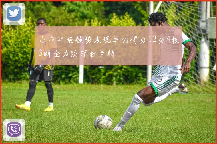 小卡半场强势表现单打得分12分4板3断全力防守杜兰特