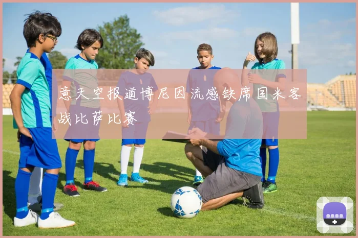 意天空报道博尼因流感缺席国米客战比萨比赛