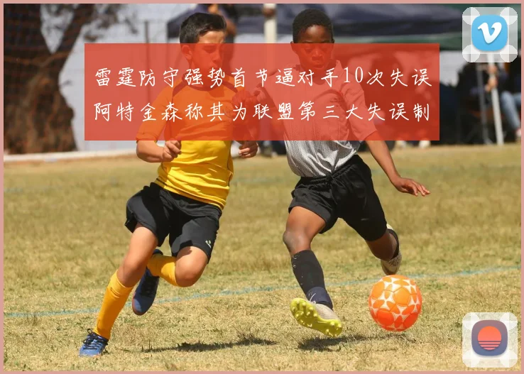 雷霆防守强势首节逼对手10次失误阿特金森称其为联盟第三大失误制造者