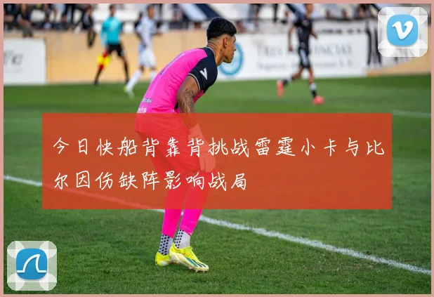 今日快船背靠背挑战雷霆小卡与比尔因伤缺阵影响战局