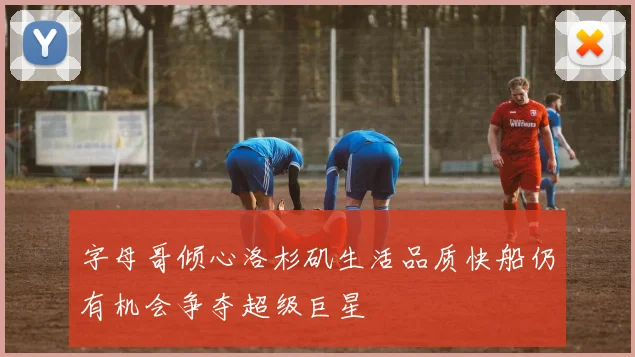 字母哥倾心洛杉矶生活品质快船仍有机会争夺超级巨星