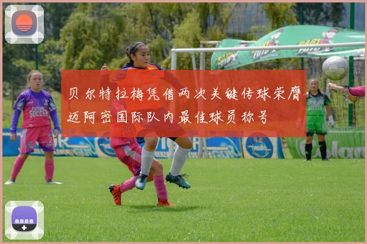 贝尔特拉梅凭借两次关键传球荣膺迈阿密国际队内最佳球员称号