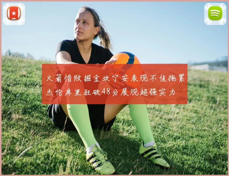 火箭惜败掘金坎宁安表现不佳拖累杰伦库里狂砍48分展现超强实力