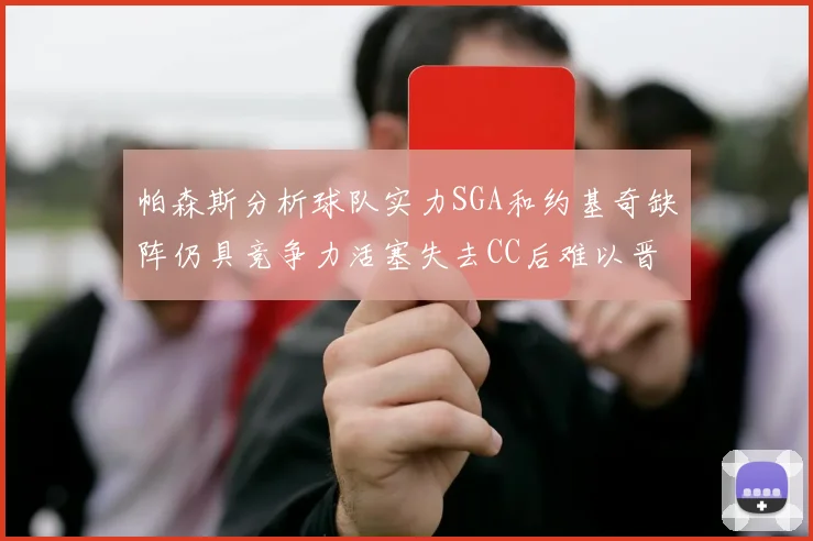 帕森斯分析球队实力SGA和约基奇缺阵仍具竞争力活塞失去CC后难以晋级附加赛