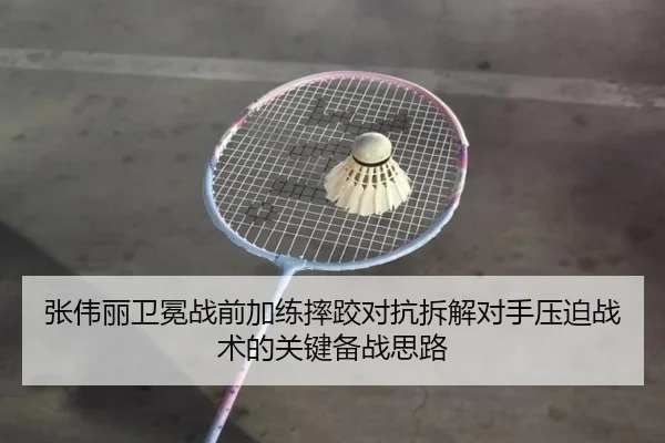 张伟丽卫冕战前加练摔跤对抗拆解对手压迫战术的关键备战思路（BEIBOSPORTS）
